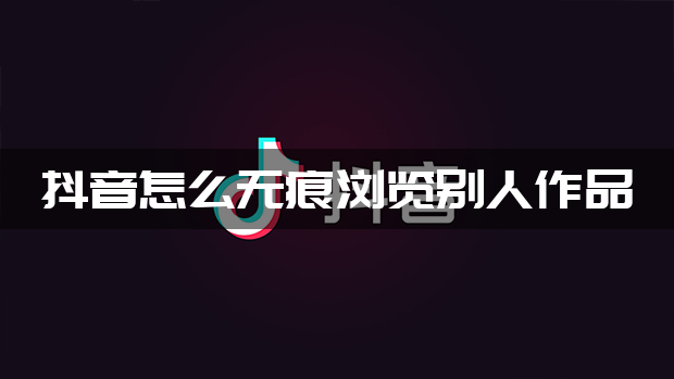 抖音怎么无痕浏览别人作品