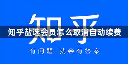 知乎盐选会员怎么取消自动续费 知乎盐选会员取消自动续费方法