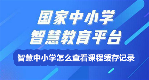 智慧中小学怎么查看课程缓存记录 智慧中小学查看课程缓存记录详解 智慧中小学