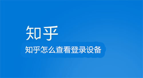 知乎怎么查看登录设备 知乎查看登录设备方法详情 知乎