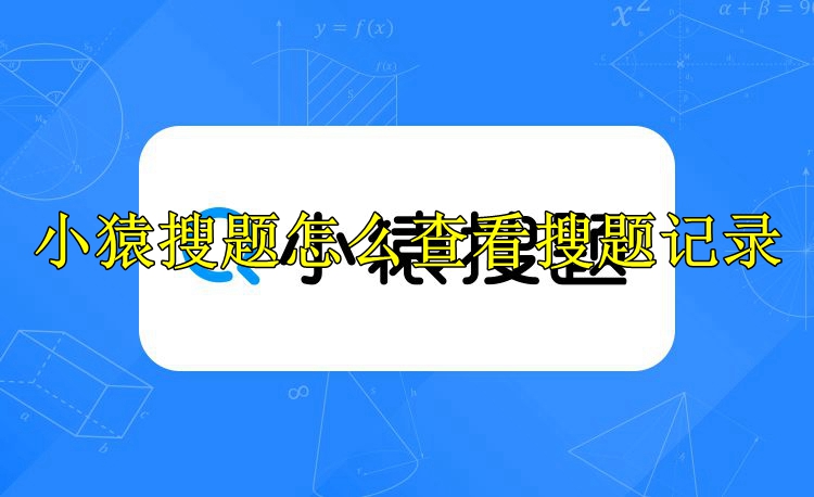 小猿搜题怎么查看搜题记录 小猿搜题查看搜题记录详情 小猿搜题