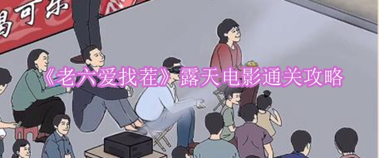 《老六爱找茬》露天电影通关攻略