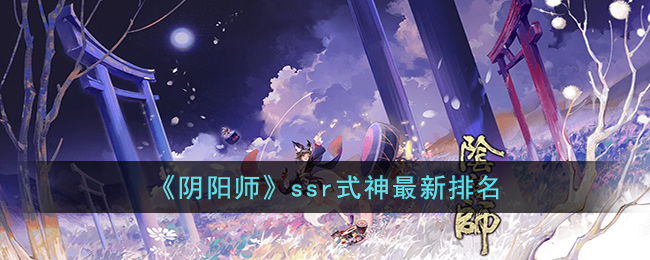 阴阳师ssr式神排名怎样 阴阳师ssr式神最新排名