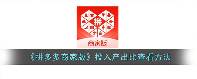 拼多多商家版投入产出比如何查看 拼多多商家版投入产出比查看方法